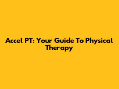 Accel PT: Your Guide To Physical Therapy