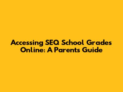 Accessing SEQ School Grades Online: A Parent's Guide