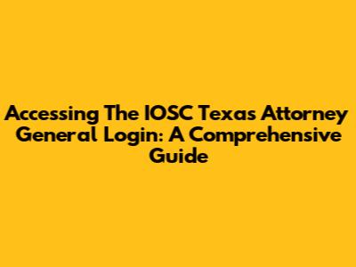 Accessing The IOSC Texas Attorney General Login: A Comprehensive Guide