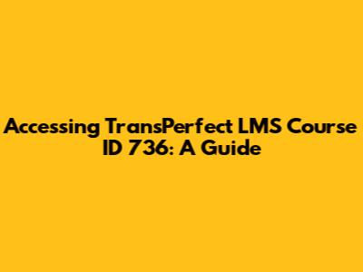 Accessing TransPerfect LMS Course ID 736: A Guide