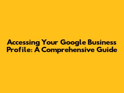 Accessing Your Google Business Profile: A Comprehensive Guide