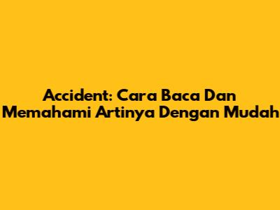 Accident: Cara Baca Dan Memahami Artinya Dengan Mudah