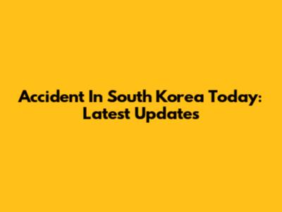 Accident In South Korea Today: Latest Updates