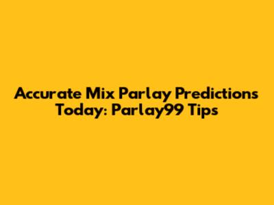 Accurate Mix Parlay Predictions Today: Parlay99 Tips
