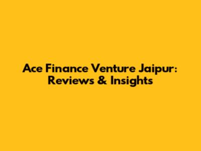 Ace Finance Venture Jaipur: Reviews & Insights