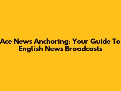Ace News Anchoring: Your Guide To English News Broadcasts