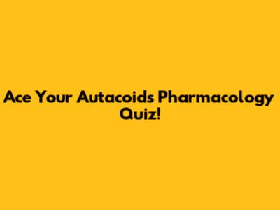 Ace Your Autacoids Pharmacology Quiz!