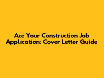 Ace Your Construction Job Application: Cover Letter Guide