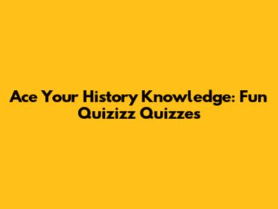 Ace Your History Knowledge: Fun Quizizz Quizzes