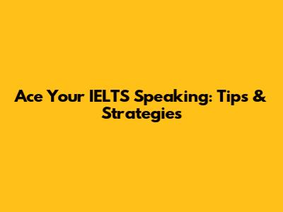 Ace Your IELTS Speaking: Tips & Strategies