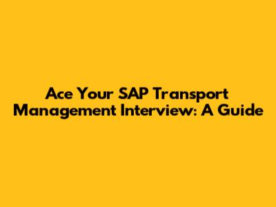 Ace Your SAP Transport Management Interview: A Guide