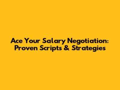 Ace Your Salary Negotiation: Proven Scripts & Strategies