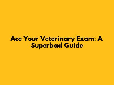Ace Your Veterinary Exam: A Superbad Guide