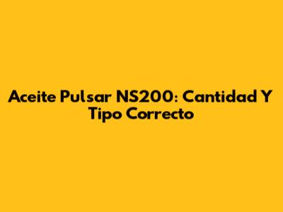 Aceite Pulsar NS200: Cantidad Y Tipo Correcto