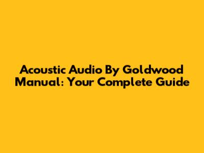 Acoustic Audio By Goldwood Manual: Your Complete Guide