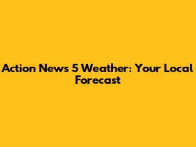 Action News 5 Weather: Your Local Forecast
