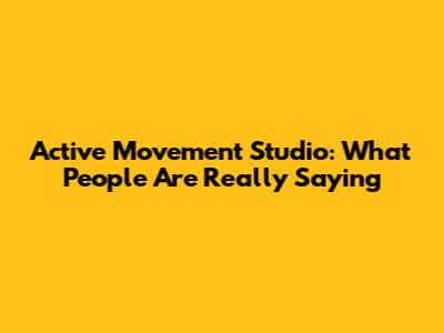 Active Movement Studio: What People Are Really Saying
