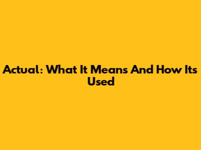 Actual: What It Means And How It's Used