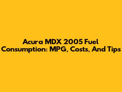 Acura MDX 2005 Fuel Consumption: MPG, Costs, And Tips