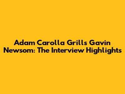Adam Carolla Grills Gavin Newsom: The Interview Highlights