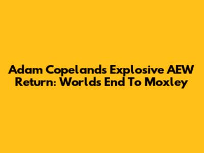 Adam Copeland's Explosive AEW Return: World's End To Moxley