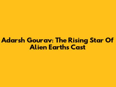 Adarsh Gourav: The Rising Star Of Alien Earth's Cast