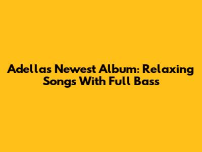 Adella's Newest Album: Relaxing Songs With Full Bass
