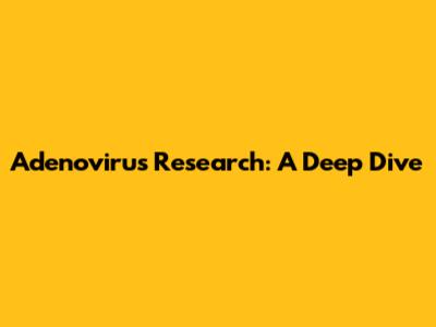 Adenovirus Research: A Deep Dive
