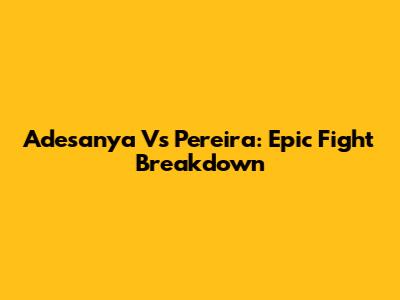 Adesanya Vs Pereira: Epic Fight Breakdown
