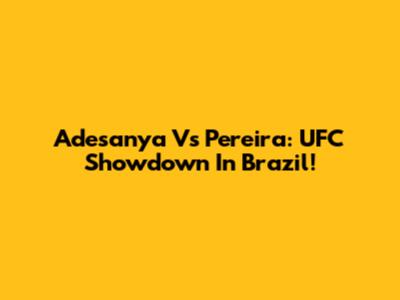 Adesanya Vs Pereira: UFC Showdown In Brazil!
