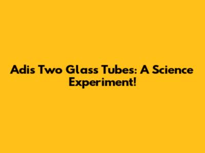 Adi's Two Glass Tubes: A Science Experiment!