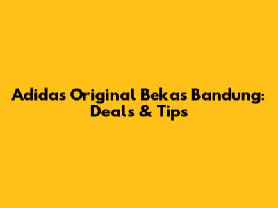 Adidas Original Bekas Bandung: Deals & Tips