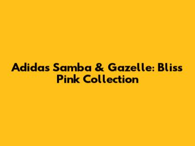 Adidas Samba & Gazelle: Bliss Pink Collection