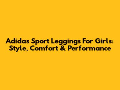 Adidas Sport Leggings For Girls: Style, Comfort & Performance
