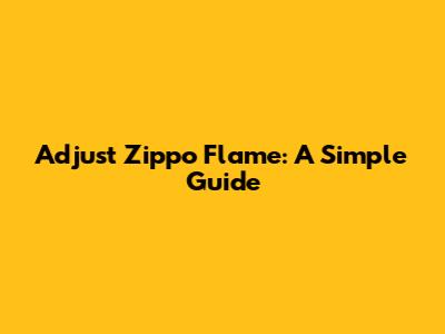 Adjust Zippo Flame: A Simple Guide