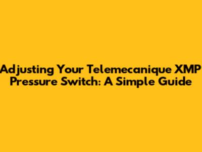 Adjusting Your Telemecanique XMP Pressure Switch: A Simple Guide