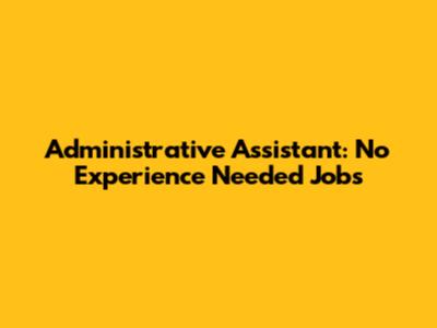 Administrative Assistant: No Experience Needed Jobs