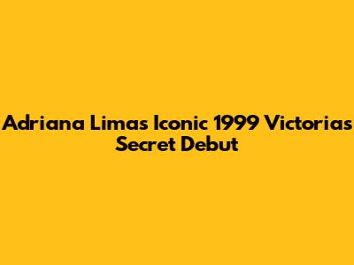 Adriana Lima's Iconic 1999 Victoria's Secret Debut