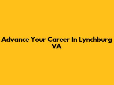 Advance Your Career In Lynchburg VA