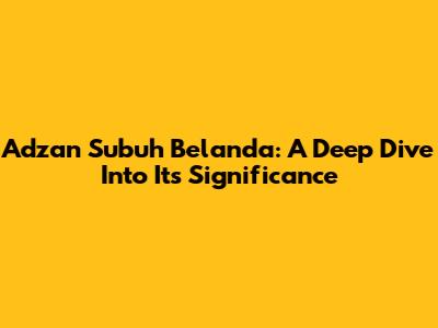 Adzan Subuh Belanda: A Deep Dive Into Its Significance