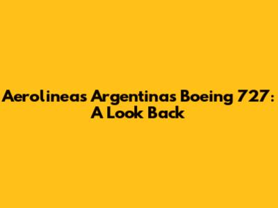 Aerolineas Argentinas Boeing 727: A Look Back