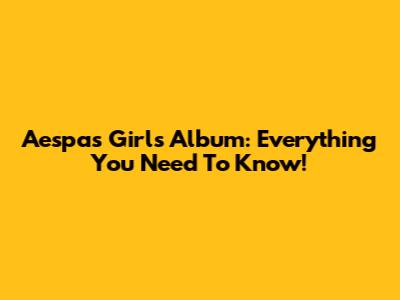 Aespa's 'Girls' Album: Everything You Need To Know!