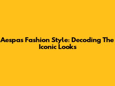 Aespa's Fashion Style: Decoding The Iconic Looks