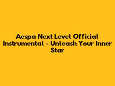 Aespa 'Next Level' Official Instrumental - Unleash Your Inner Star