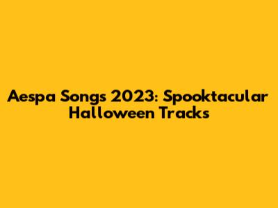 Aespa Songs 2023: Spooktacular Halloween Tracks