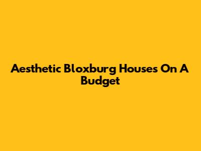 Aesthetic Bloxburg Houses On A Budget