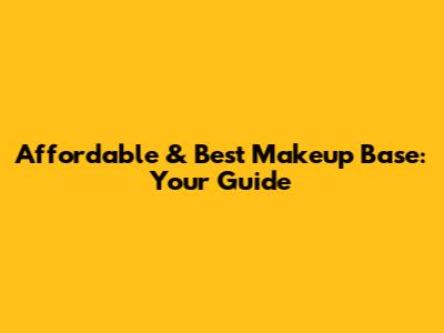 Affordable & Best Makeup Base: Your Guide