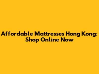 Affordable Mattresses Hong Kong: Shop Online Now