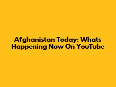 Afghanistan Today: What's Happening Now On YouTube