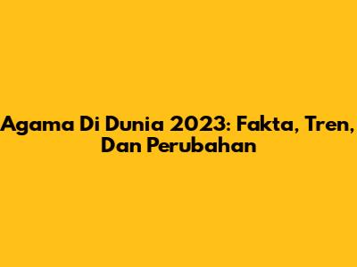 Agama Di Dunia 2023: Fakta, Tren, Dan Perubahan